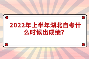 2022年上半年湖北自考什么時(shí)候出成績？