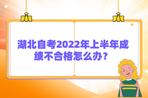 湖北自考2022年上半年成績不合格怎么辦？