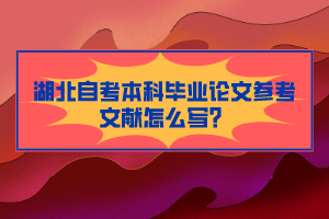湖北自考本科畢業(yè)論文參考文獻(xiàn)怎么寫？