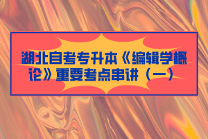 湖北自考專升本《編輯學概論》重要考點串講（一）