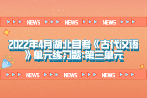 2022年4月湖北自考《古代漢語》單元練習題:第三單元