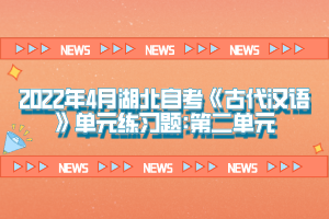 2022年4月湖北自考《古代漢語》單元練習題:第二單元