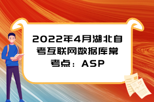 2022年4月湖北自考互聯(lián)網(wǎng)數(shù)據(jù)庫?？键c(diǎn)：ASP