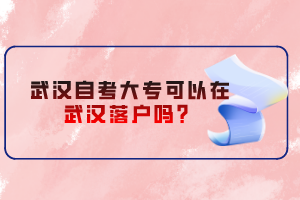 武漢自考大?？梢栽谖錆h落戶嗎？