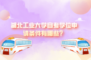 湖北工業(yè)大學(xué)自考學(xué)位申請(qǐng)條件有哪些？