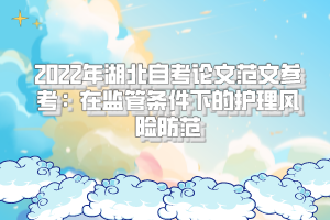 2022年湖北自考論文范文參考:在監(jiān)管條件下的護(hù)理風(fēng)險防范 2022年湖北自考論文范文參考:在監(jiān)管條件下的護(hù)理風(fēng)險防范
