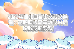 2022年湖北自考論文范文參考:高職院校高等數(shù)學(xué)分層次教學(xué)的實(shí)踐 2022年湖北自考論文范文參考:高職院校高等數(shù)學(xué)分層次教學(xué)的實(shí)踐