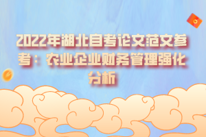 2022年湖北自考論文范文參考:農(nóng)業(yè)企業(yè)財務(wù)管理強化分析 2022年湖北自考論文范文參考:農(nóng)業(yè)企業(yè)財務(wù)管理強化分析