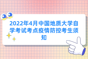 2022年4月中國地質大學自學考試考點疫情防控考生須知