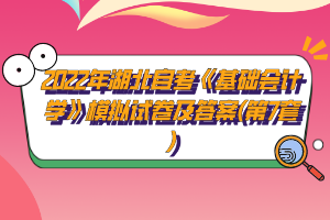 2022年湖北自考《基礎會計學》模擬試卷及答案(第7套)