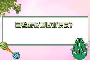 自考怎么記憶知識(shí)點(diǎn)？