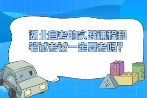 湖北自考的實(shí)踐課程和筆試考試一定要考嗎？
