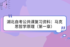 湖北自考公共課復(fù)習資料：馬克思哲學原理（第一章）