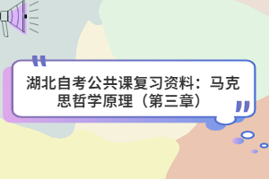 湖北自考公共課復(fù)習資料：馬克思哲學原理（第三章）