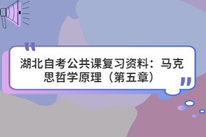 湖北自考公共課復(fù)習資料：馬克思哲學原理（第五章）