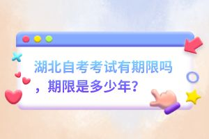 湖北自考考試有期限嗎，期限是多少年？