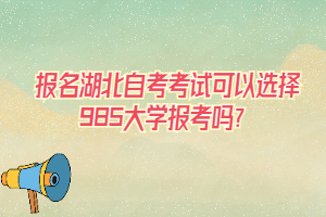 報(bào)名湖北自考考試可以選擇985大學(xué)報(bào)考嗎？