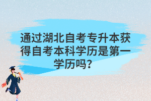 通過湖北自考專升本獲得自考本科學歷是第一學歷嗎？
