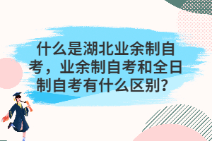 什么是湖北業(yè)余制自考，業(yè)余制自考和全日制自考有什么區(qū)別？