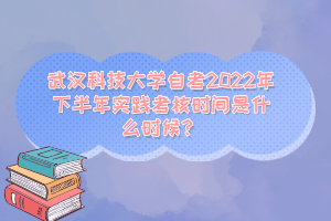 武漢科技大學(xué)自考2022年下半年實(shí)踐考核時(shí)間是什么時(shí)候？