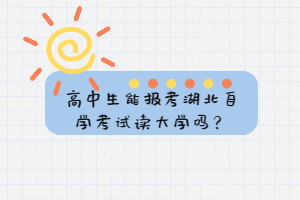 高中生能報(bào)考湖北自學(xué)考試讀大學(xué)嗎？