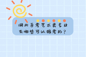 湖北自考藝術(shù)類專業(yè)有哪些可以報考的？