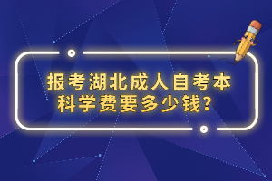 報考湖北成人自考本科學(xué)費(fèi)要多少錢？