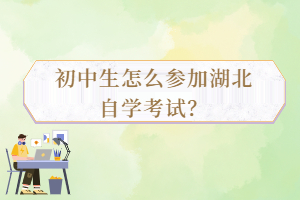 初中生怎么參加湖北自學(xué)考試？