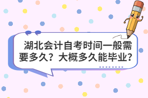 湖北會計自考時間一般需要多久？大概多久能畢業(yè)？