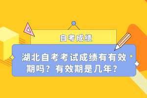 湖北自考考試成績(jī)有有效期嗎？有效期是幾年？