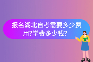 報名湖北自考需要多少費用?學(xué)費多少錢？