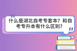 什么是湖北自考專套本？和自考專升本有什么區(qū)別？