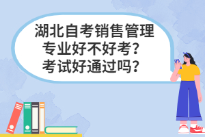 湖北自考銷售管理專業(yè)好不好考？考試好通過(guò)嗎？