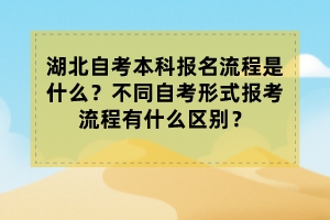 湖北自考本科報(bào)名流程是什么？不同自考形式報(bào)考流程有什么區(qū)別？