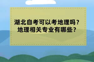 湖北自考可以考地理嗎？地理相關(guān)專業(yè)有哪些？