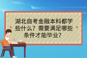 湖北自考金融本科都學些什么？需要滿足哪些條件才能畢業(yè)？