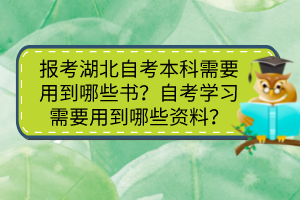 報(bào)考湖北自考本科需要用到哪些書？自考學(xué)習(xí)需要用到哪些資料？