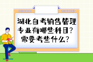 湖北自考銷售管理專業(yè)有哪些科目？需要考些什么？