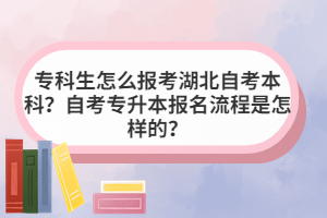 ?？粕趺磮罂己弊钥急究?？自考專升本報名流程是怎樣的？