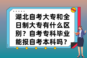 湖北自考大專和全日制大專有什么區(qū)別？自考?？飘厴I(yè)能報(bào)自考本科嗎？