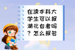 在讀本科大學(xué)生可以報湖北自考嗎？怎么報名？