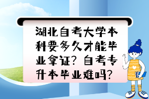 湖北自考大學本科要多久才能畢業(yè)拿證？自考專升本畢業(yè)難嗎？