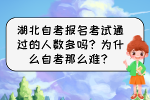 湖北自考報(bào)名考試通過的人數(shù)多嗎？為什么自考那么難？