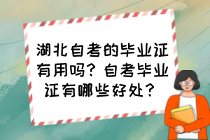 湖北自考的畢業(yè)證有用嗎？自考畢業(yè)證有哪些好處？