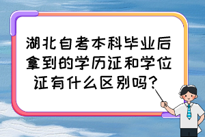 湖北自考本科畢業(yè)后拿到的學(xué)歷證和學(xué)位證有什么區(qū)別嗎？