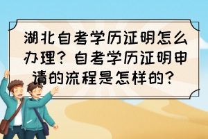 湖北自考學(xué)歷證明怎么辦理？自考學(xué)歷證明申請的流程是怎樣的？