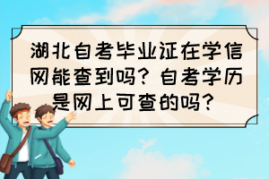 湖北自考畢業(yè)證在學(xué)信網(wǎng)能查到嗎？自考學(xué)歷是網(wǎng)上可查的嗎？