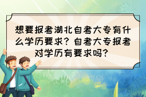 想要報(bào)考湖北自考大專有什么學(xué)歷要求？自考大專報(bào)考對學(xué)歷有要求嗎？