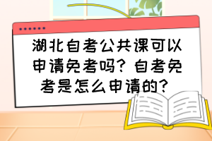 湖北自考公共課可以申請(qǐng)免考嗎？自考免考是怎么申請(qǐng)的？