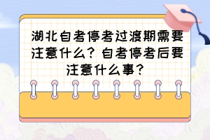 湖北自考停考過渡期需要注意什么？自考?？己笠⒁馐裁词拢?>
                            </a>
                        </div>
                        <div   id=